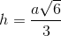 h=\frac{a\sqrt{6}}{3}