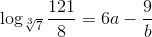 \log_{\sqrt[3]{7}}\frac{121}{8}=6a-\frac{9}{b}