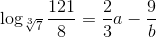 \log_{\sqrt[3]{7}}\frac{121}{8}=\frac{2}{3}a-\frac{9}{b}