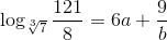 \log_{\sqrt[3]{7}}\frac{121}{8}=6a+\frac{9}{b}