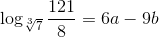 \log_{\sqrt[3]{7}}\frac{121}{8}=6a-9b