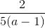 \frac{2}{5(a-1)}