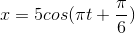 x=5cos(\pi t+\frac{\pi }{6})