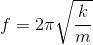 f=2\pi \sqrt{\frac{k}{m}}