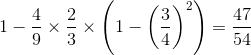 1-\frac{4}{9}\times \frac{2}{3}\times \left ( 1-\left ( \frac{3}{4} \right )^{2} \right )=\frac{47}{54}