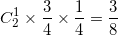 \small C_{2}^{1}\times \frac{3}{4}\times \frac{1}{4}=\frac{3}{8}