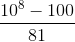\frac{10^{8}-100}{81}