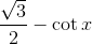 \frac{\sqrt{3}}{2}-\cot x