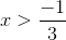 x>\frac{-1}{3}