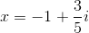 x=-1+\frac{3}{5}i