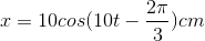 x = 10cos(10 t-\frac{2\pi}{3}) cm