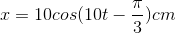 x = 10cos(10 t-\frac{\pi}{3}) cm