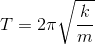 T= 2 \pi\sqrt{\frac{ k}{m}}