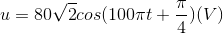 u=80 \sqrt{2}cos(100 \pi t +\frac{\pi}{4})(V)