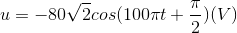 u=-80 \sqrt{2}cos(100 \pi t +\frac{\pi}{2})(V)