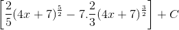 \left [ \frac{2}{5}(4x+7)^{\frac{5}{2}} -7.\frac{2}{3}(4x+7)^{\frac{3}{2}}\right ]+C