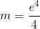 m=\frac{e^{4}}{4}