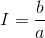 I =\frac{b}{a}