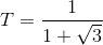 T=\frac{1}{1+\sqrt{3}}