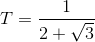 T=\frac{1}{2+\sqrt{3}}