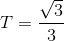 T=\frac{\sqrt{3}}{3}
