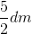 \frac{5}{2}dm