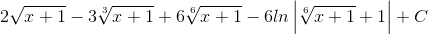 2\sqrt{x+1}-3\sqrt[3]{x+1}+6\sqrt[6]{x+1}-6ln\left | \sqrt[6]{x+1}+1 \right |+C