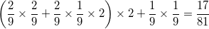 \small \left ( \frac{2}{9}\times \frac{2}{9}+\frac{2}{9}\times \frac{1}{9}\times 2 \right )\times 2+\frac{1}{9}\times \frac{1}{9}=\frac{17}{81}