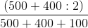 \frac{(500 + 400 : 2 )}{500 + 400 + 100}