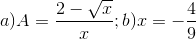a)A=\frac{2-\sqrt{x}}{x};b)x=-\frac{4}{9}