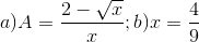 a)A=\frac{2-\sqrt{x}}{x};b)x=\frac{4}{9}