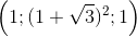 \left ( 1;(1+\sqrt{3})^{2} ;1\right )