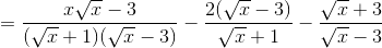 $$ = {{x\sqrt x - 3} \over {(\sqrt x + 1)(\sqrt x - 3)}} - {{2(\sqrt x - 3)} \over {\sqrt x + 1}} - {{\sqrt x + 3} \over {\sqrt x - 3}}$$