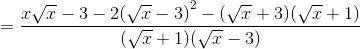 $$ = {{x\sqrt x - 3 - 2{{(\sqrt x - 3)}^2} - (\sqrt x + 3)(\sqrt x + 1)} \over {(\sqrt x + 1)(\sqrt x - 3)}}$$