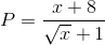 $$P = {{x + 8} \over {\sqrt x + 1}}$$