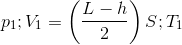$${p_1};{V_1} = \left( {{{L - h} \over 2}} \right)S;{T_1}$$