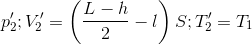 $$p_2';V_2' = \left( {{{L - h} \over 2} - l} \right)S;T_2' = {T_1}$$