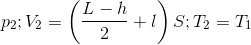 $${p_2};{V_2} = \left( {{{L - h} \over 2} + l} \right)S;{T_2} = {T_1}$$