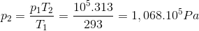 $${p_2} = {{{p_1}{T_2}} \over {{T_1}}} = {{{{10}^5}.313} \over {293}} = 1,{068.10^5}Pa$$