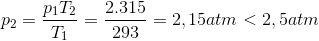 $${p_2} = {{{p_1}{T_2}} \over {{T_1}}} = {{2.315} \over {293}} = 2,15atm < 2,5atm$$