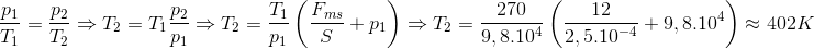 $$\eqalign{ & {{{p_1}} \over {{T_1}}} = {{{p_2}} \over {{T_2}}} \cr & \Rightarrow {T_2} = {T_1}{{{p_2}} \over {{p_1}}} \cr & \Rightarrow {T_2} = {{{T_1}} \over {{p_1}}}\left( {{{{F_{ms}}} \over S} + {p_1}} \right) \cr & \Rightarrow {T_2} = {{270} \over {9,{{8.10}^4}}}\left( {{{12} \over {2,{{5.10}^{ - 4}}}} + 9,{{8.10}^4}} \right) \approx 402K \cr} $$