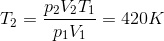 $${T_2} = {{{p_2}{V_2}{T_1}} \over {{p_1}{V_1}}} = 420K$$