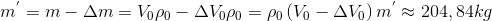$$\eqalign{ & {m^'} = m - \Delta m = {V_0}{\rho _0} - \Delta {V_0}{\rho _0} = {\rho _0}\left( {{V_0} - \Delta {V_0}} \right) \cr & {m^'} \approx 204,84kg \cr} $$