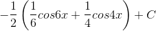 -\frac{1}{2}\left ( \frac{1}{6} cos6x+\frac{1}{4}cos4x\right )+C