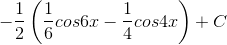 -\frac{1}{2}\left ( \frac{1}{6} cos6x-\frac{1}{4}cos4x\right )+C