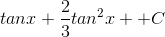 tanx+\frac{2}{3}tan^{2}x++C