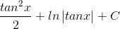 \frac{tan^{2}x}{2}+ln\left | tanx \right |+C