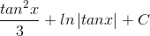 \frac{tan^{2}x}{3}+ln\left | tanx \right |+C