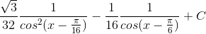 \frac{\sqrt{3}}{32}\frac{1}{cos^{2}(x-\frac{\pi }{16})}-\frac{1}{16}\frac{1}{cos(x-\frac{\pi }{6})}+C