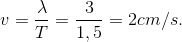 $$v = {\lambda \over T} = {3 \over {1,5}} = 2cm/s.$$